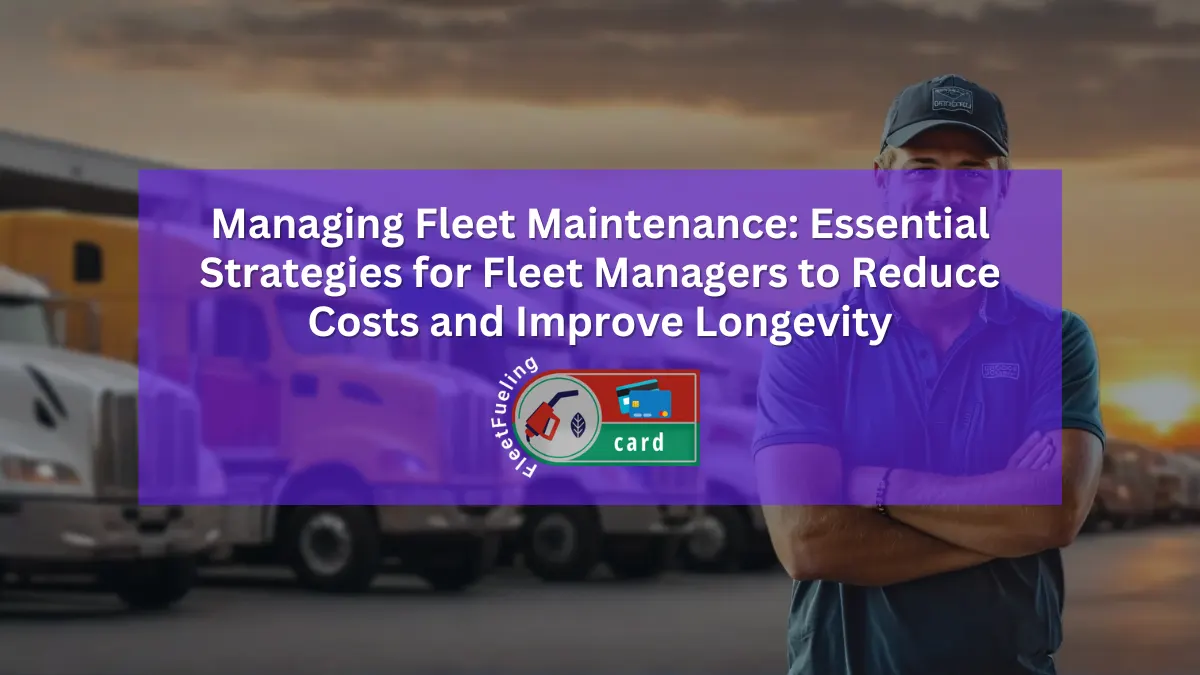 Managing Fleet Maintenance: Essential Strategies for Fleet Managers to Reduce Costs and Improve Longevity